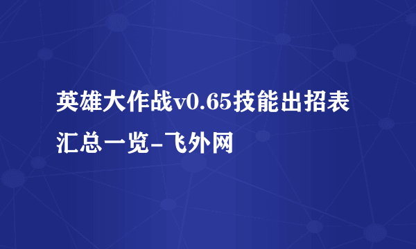 英雄大作战v0.65技能出招表汇总一览-飞外网