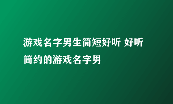 游戏名字男生简短好听 好听简约的游戏名字男