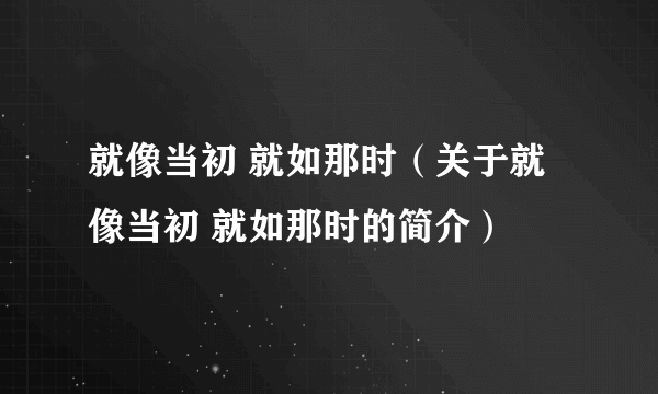 就像当初 就如那时（关于就像当初 就如那时的简介）