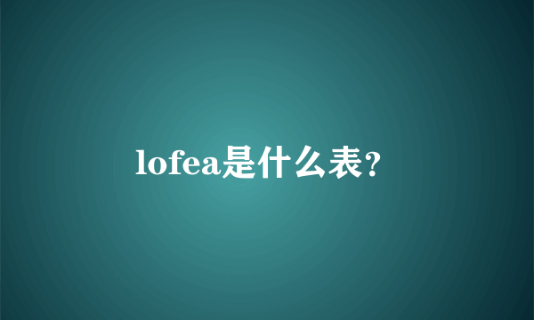 lofea是什么表？