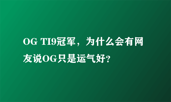 OG TI9冠军，为什么会有网友说OG只是运气好？