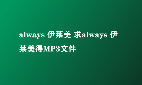 always 伊莱美 求always 伊莱美得MP3文件