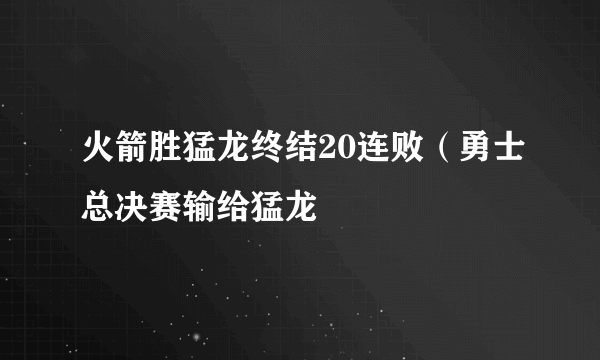 火箭胜猛龙终结20连败（勇士总决赛输给猛龙