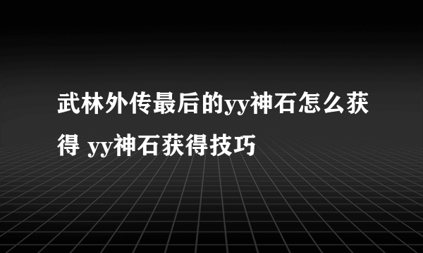 武林外传最后的yy神石怎么获得 yy神石获得技巧