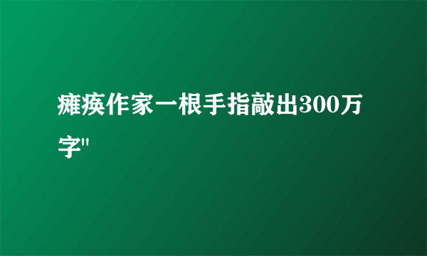 瘫痪作家一根手指敲出300万字