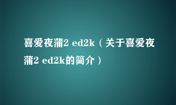 喜爱夜蒲2 ed2k（关于喜爱夜蒲2 ed2k的简介）