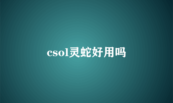 csol灵蛇好用吗