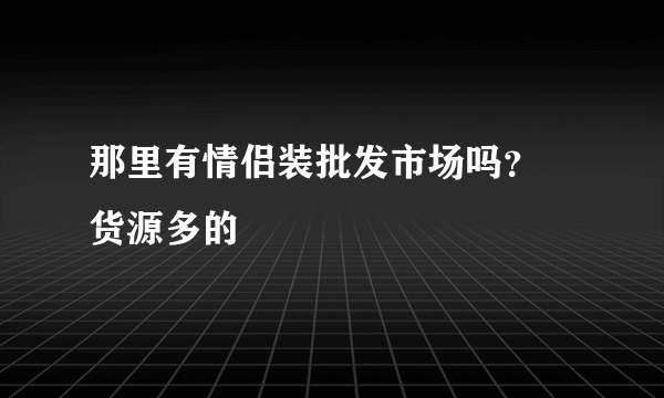 那里有情侣装批发市场吗？ 货源多的