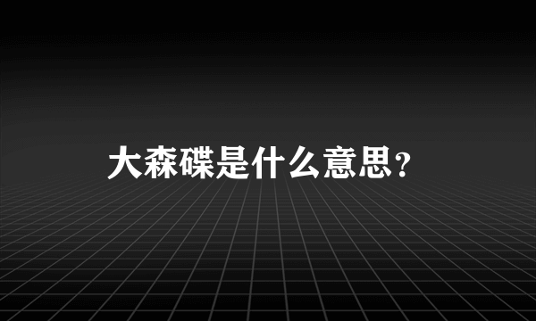 大森碟是什么意思？