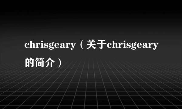 chrisgeary（关于chrisgeary的简介）