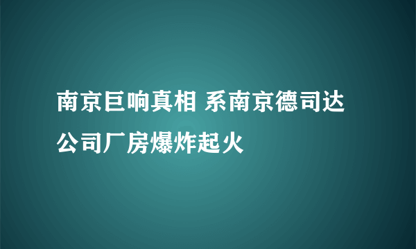 南京巨响真相 系南京德司达公司厂房爆炸起火