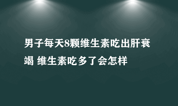 男子每天8颗维生素吃出肝衰竭 维生素吃多了会怎样