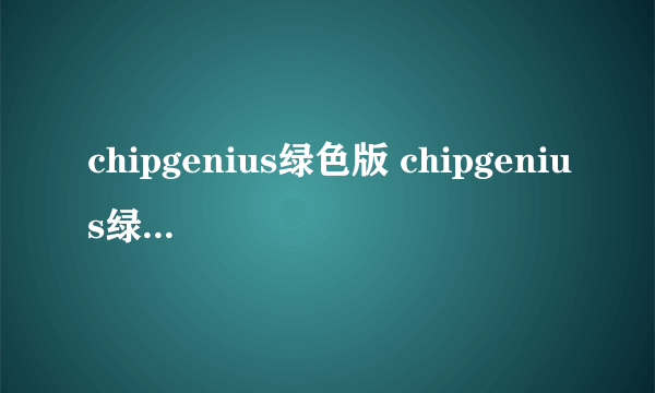 chipgenius绿色版 chipgenius绿色版怎么样）