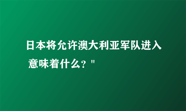 日本将允许澳大利亚军队进入 意味着什么？