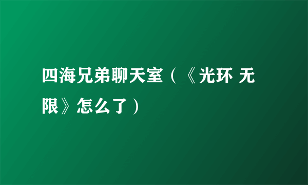 四海兄弟聊天室（《光环 无限》怎么了）