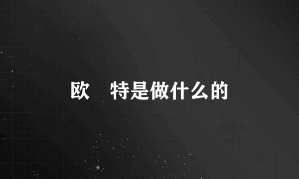 欧潽特是做什么的