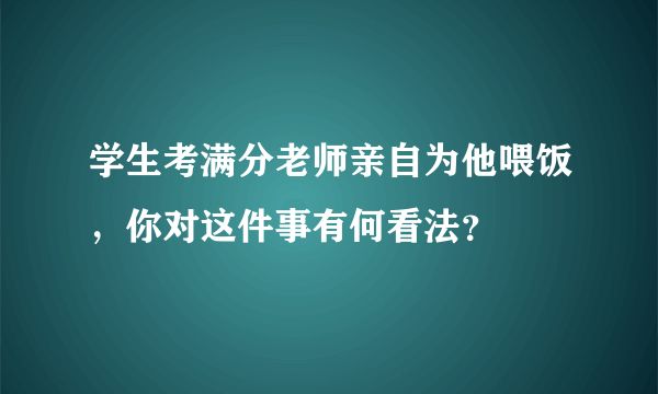 学生考满分老师亲自为他喂饭，你对这件事有何看法？