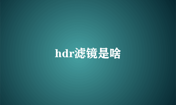 hdr滤镜是啥