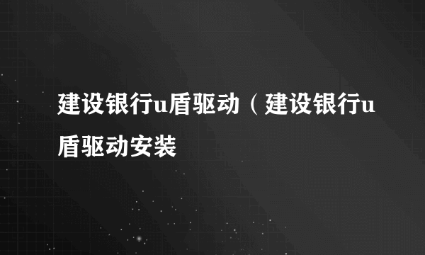 建设银行u盾驱动（建设银行u盾驱动安装