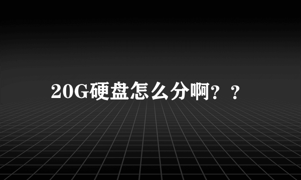 20G硬盘怎么分啊？？