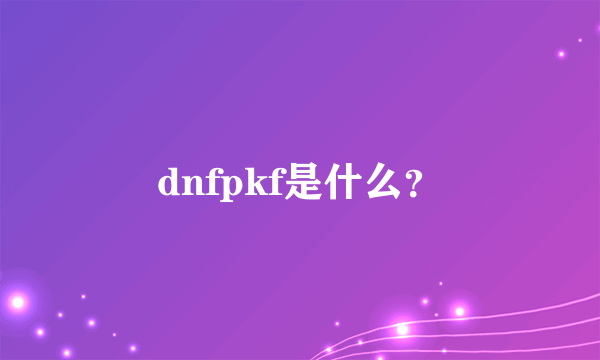 dnfpkf是什么？