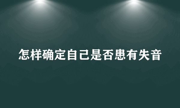 怎样确定自己是否患有失音