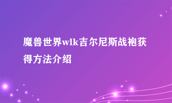 魔兽世界wlk吉尔尼斯战袍获得方法介绍