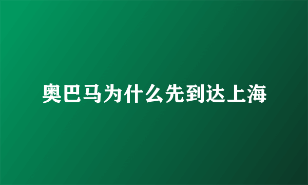 奥巴马为什么先到达上海