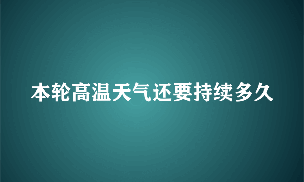 本轮高温天气还要持续多久