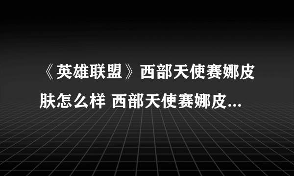 《英雄联盟》西部天使赛娜皮肤怎么样 西部天使赛娜皮肤特效一览