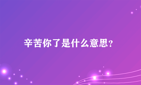 辛苦你了是什么意思？