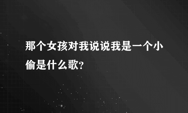 那个女孩对我说说我是一个小偷是什么歌？