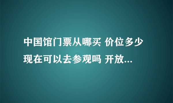 中国馆门票从哪买 价位多少 现在可以去参观吗 开放时间是？