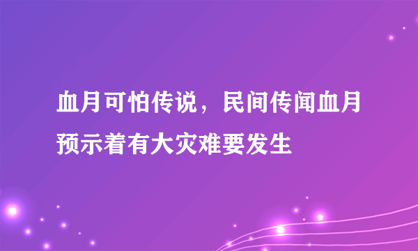 血月可怕传说，民间传闻血月预示着有大灾难要发生