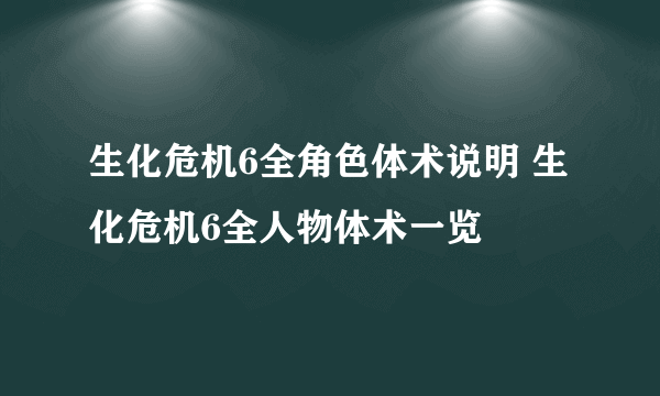 生化危机6全角色体术说明 生化危机6全人物体术一览