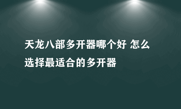 天龙八部多开器哪个好 怎么选择最适合的多开器