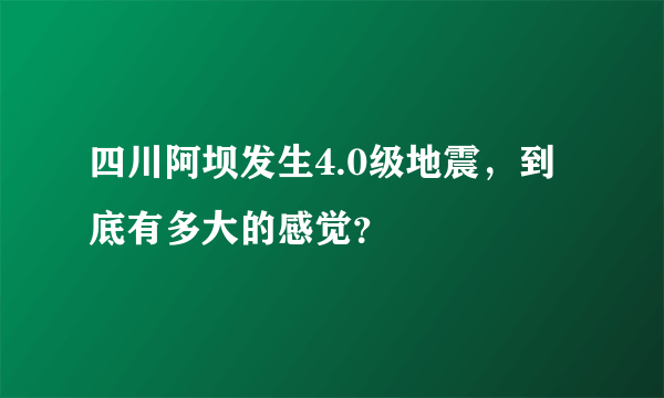 四川阿坝发生4.0级地震，到底有多大的感觉？