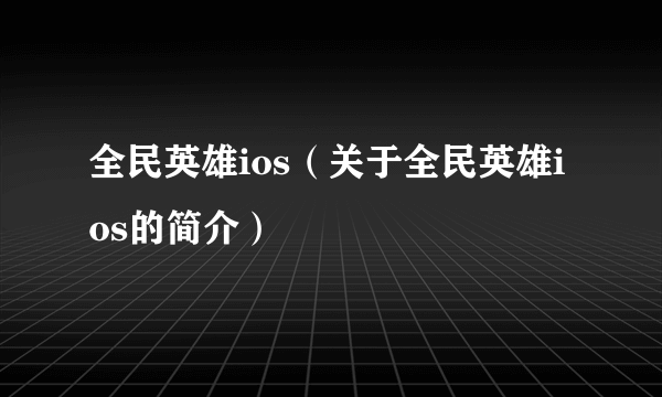 全民英雄ios（关于全民英雄ios的简介）