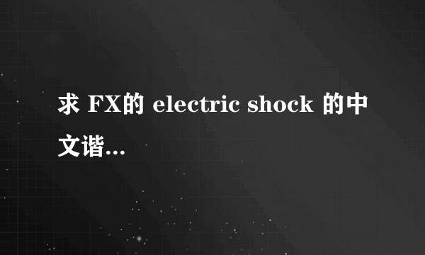 求 FX的 electric shock 的中文谐音歌词。