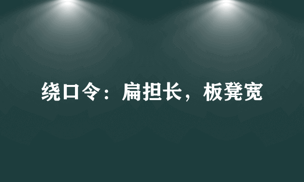 绕口令：扁担长，板凳宽