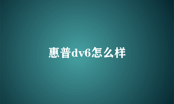 惠普dv6怎么样