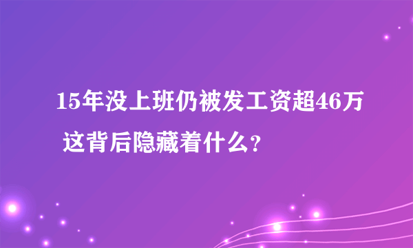 15年没上班仍被发工资超46万 这背后隐藏着什么？