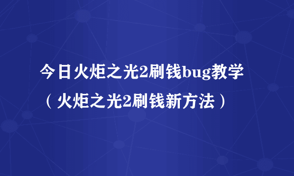 今日火炬之光2刷钱bug教学（火炬之光2刷钱新方法）