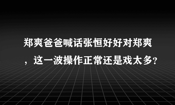 郑爽爸爸喊话张恒好好对郑爽，这一波操作正常还是戏太多？