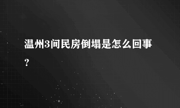 温州3间民房倒塌是怎么回事？