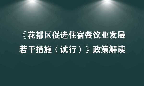 《花都区促进住宿餐饮业发展若干措施（试行）》政策解读