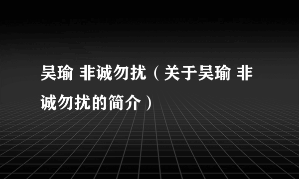 吴瑜 非诚勿扰（关于吴瑜 非诚勿扰的简介）