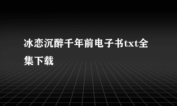 冰恋沉醉千年前电子书txt全集下载