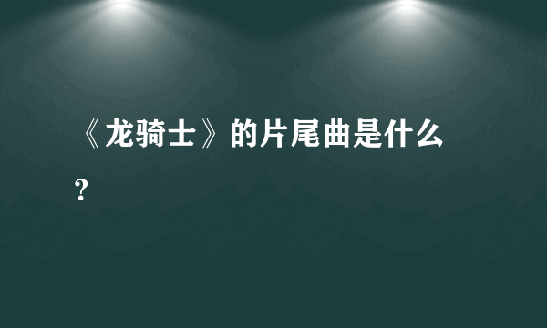 《龙骑士》的片尾曲是什么 ？