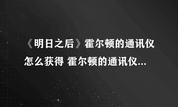 《明日之后》霍尔顿的通讯仪怎么获得 霍尔顿的通讯仪获取攻略